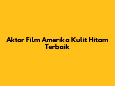 Aktor Film Amerika Kulit Hitam Terbaik