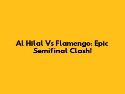 Al Hilal Vs Flamengo: Epic Semifinal Clash!