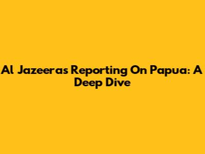 Al Jazeera's Reporting On Papua: A Deep Dive