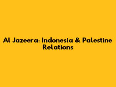 Al Jazeera: Indonesia & Palestine Relations
