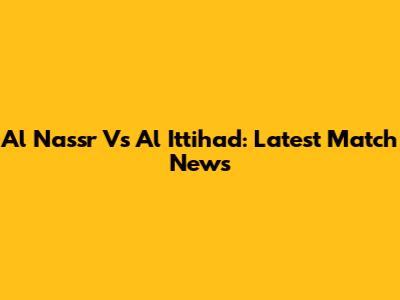 Al Nassr Vs Al Ittihad: Latest Match News
