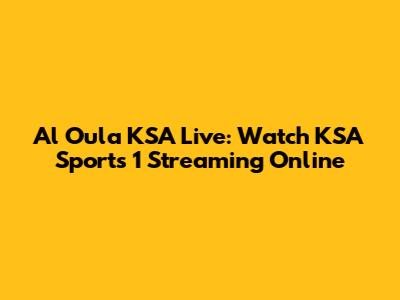 Al Oula KSA Live: Watch KSA Sports 1 Streaming Online