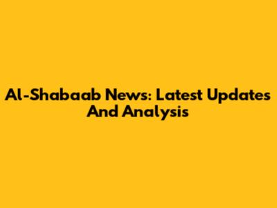 Al-Shabaab News: Latest Updates And Analysis