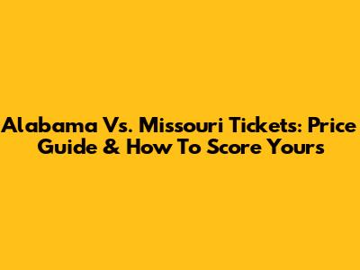Alabama Vs. Missouri Tickets: Price Guide & How To Score Yours