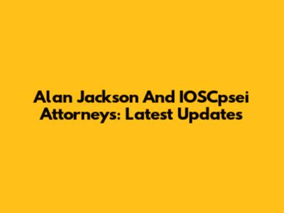 Alan Jackson And IOSCpsei Attorneys: Latest Updates