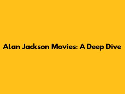 Alan Jackson Movies: A Deep Dive