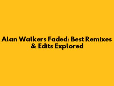 Alan Walker's Faded: Best Remixes & Edits Explored