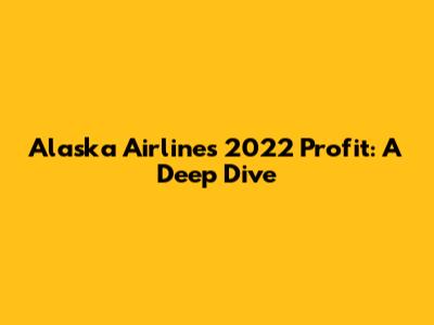 Alaska Airlines' 2022 Profit: A Deep Dive