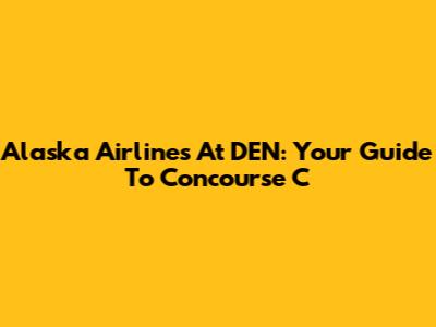 Alaska Airlines At DEN: Your Guide To Concourse C