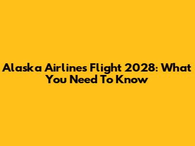 Alaska Airlines Flight 2028: What You Need To Know