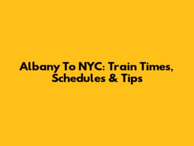 Albany To NYC: Train Times, Schedules & Tips