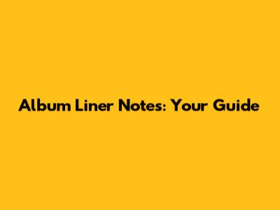 Album Liner Notes: Your Guide