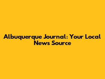 Albuquerque Journal: Your Local News Source