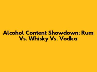 Alcohol Content Showdown: Rum Vs. Whisky Vs. Vodka