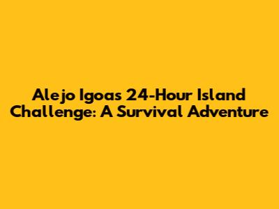 Alejo Igoa's 24-Hour Island Challenge: A Survival Adventure
