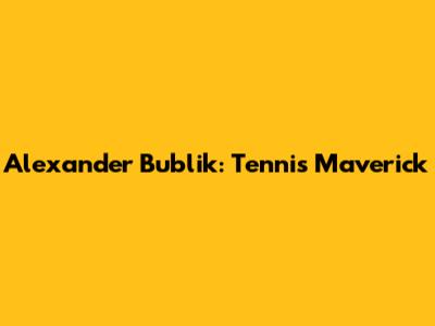 Alexander Bublik: Tennis Maverick