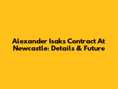 Alexander Isak's Contract At Newcastle: Details & Future
