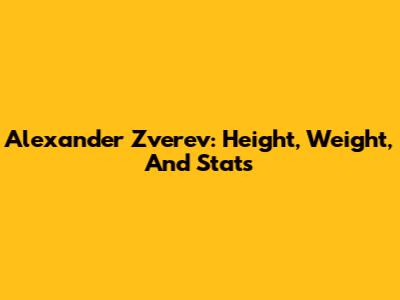 Alexander Zverev: Height, Weight, And Stats