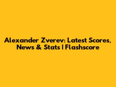 Alexander Zverev: Latest Scores, News & Stats | Flashscore