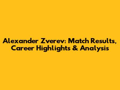 Alexander Zverev: Match Results, Career Highlights & Analysis