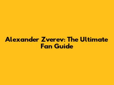 Alexander Zverev: The Ultimate Fan Guide