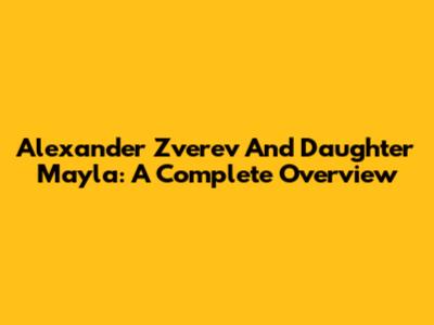 Alexander Zverev And Daughter Mayla: A Complete Overview