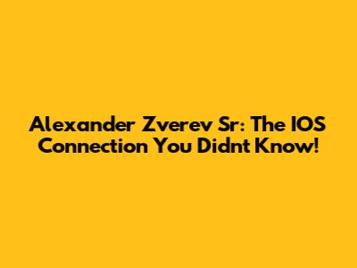 Alexander Zverev Sr: The IOS Connection You Didn't Know!