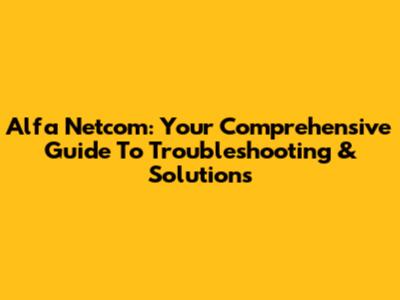 Alfa Netcom: Your Comprehensive Guide To Troubleshooting & Solutions