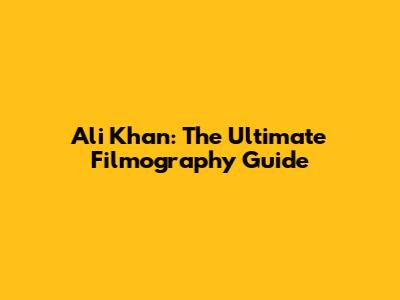 Ali Khan: The Ultimate Filmography Guide