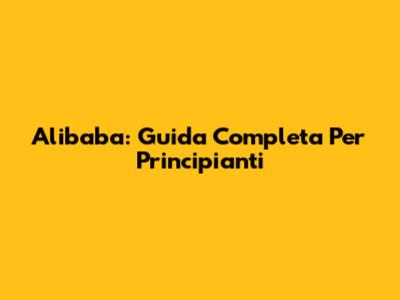 Alibaba: Guida Completa Per Principianti
