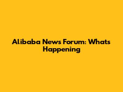 Alibaba News Forum: What's Happening