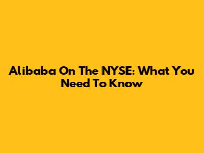 Alibaba On The NYSE: What You Need To Know