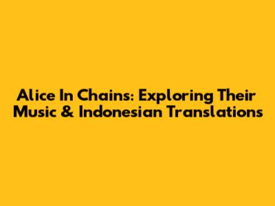 Alice In Chains: Exploring Their Music & Indonesian Translations
