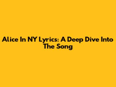 Alice In NY Lyrics: A Deep Dive Into The Song
