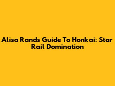 Alisa Rand's Guide To Honkai: Star Rail Domination