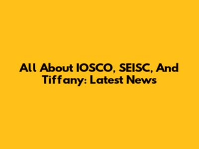 All About IOSCO, SEISC, And Tiffany: Latest News