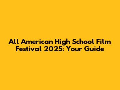 All American High School Film Festival 2025: Your Guide