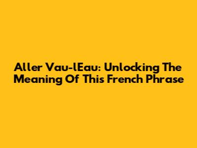 Aller Vau-l'Eau: Unlocking The Meaning Of This French Phrase