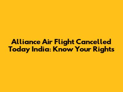 Alliance Air Flight Cancelled Today India: Know Your Rights