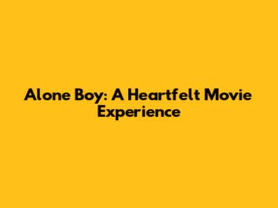 Alone Boy: A Heartfelt Movie Experience