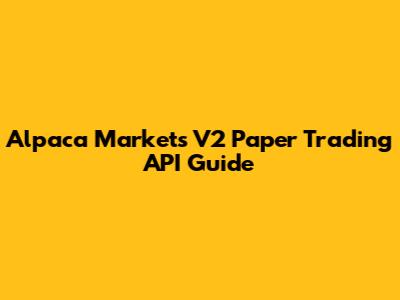 Alpaca Markets V2 Paper Trading API Guide