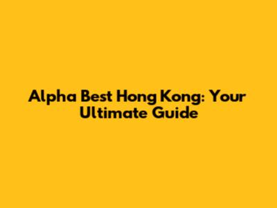 Alpha Best Hong Kong: Your Ultimate Guide