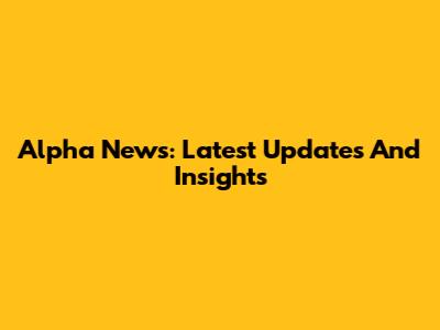 Alpha News: Latest Updates And Insights