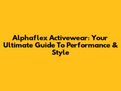 Alphaflex Activewear: Your Ultimate Guide To Performance & Style