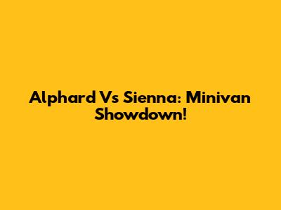 Alphard Vs Sienna: Minivan Showdown!
