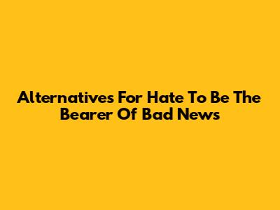 Alternatives For 'Hate To Be The Bearer Of Bad News'