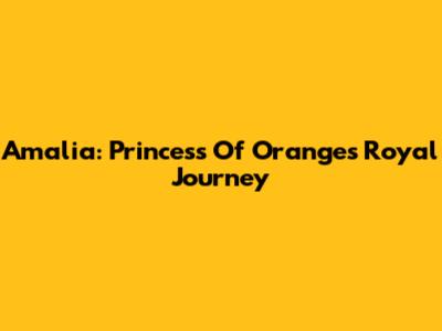 Amalia: Princess Of Orange's Royal Journey