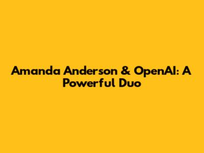 Amanda Anderson & OpenAI: A Powerful Duo