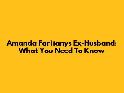 Amanda Farliany's Ex-Husband: What You Need To Know