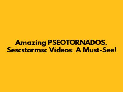 Amazing PSEOTORNADOS, Sescstormsc Videos: A Must-See!